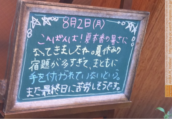 モスバーガー秋葉原末広町店の黒板8/2(月)夕版- 「夏本番の暑さになってきましたね。夏休みの宿題が多すぎて、まともに手を付けられていないという。また最終日に苦労しそうです。」モス店員、宿題サボリ中。