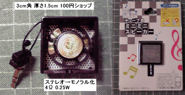 100円ショップで買ったミニスピーカー。3cm角、厚さ1.5cm。黒色、白色あり。3.5mmプラグはステレオピンだが内部配線でモノラル化されている。スピーカーは4Ω、0.25W。