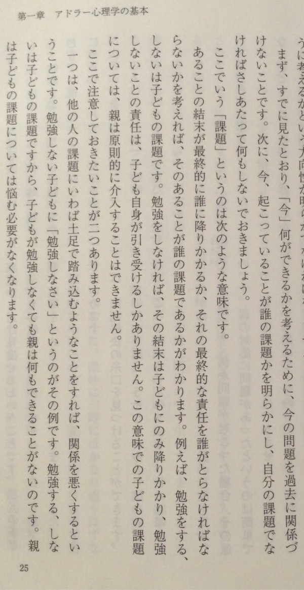他人の課題に土足で踏み込むようなことをすると関係が悪くなる。勉強する・しないは子どもの課題。親は原則的に介入できない。

困ったときのアドラー心理学 / 岸見一郎
